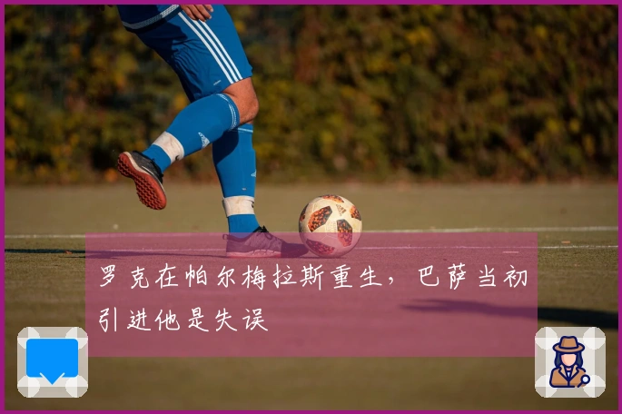 罗克在帕尔梅拉斯重生，巴萨当初引进他是失误