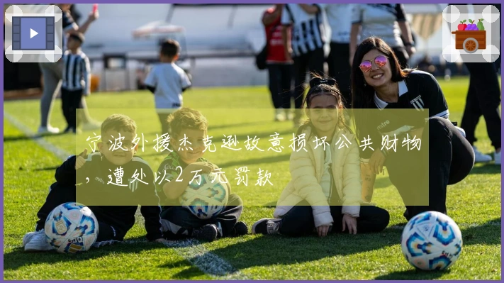 宁波外援杰克逊故意损坏公共财物，遭处以2万元罚款
