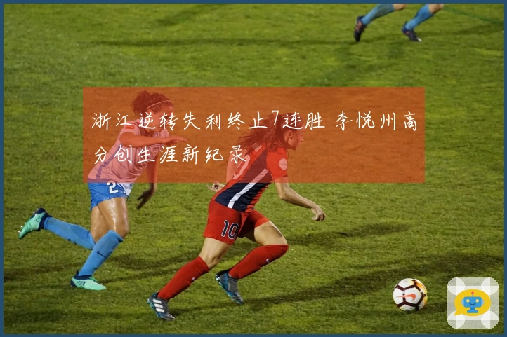 浙江逆转失利终止7连胜 李悦州高分创生涯新纪录