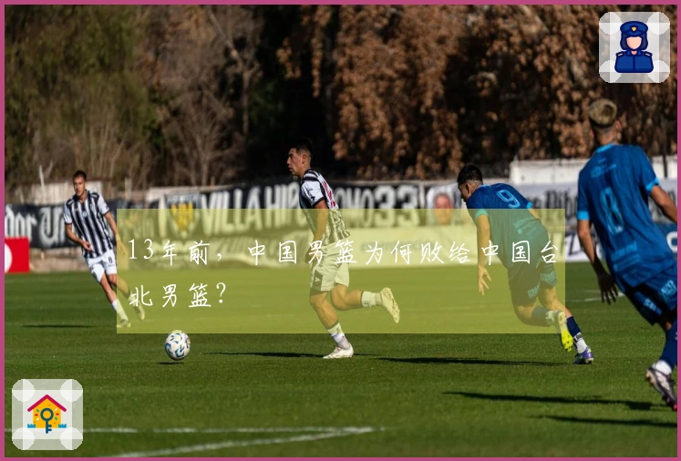 13年前，中国男篮为何败给中国台北男篮？
