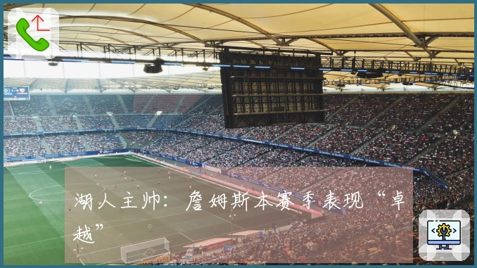 湖人主帅：詹姆斯本赛季表现“卓越”